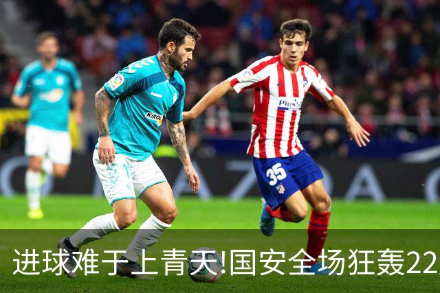 进球难于上青天!国安全场狂轰22脚射门 颗粒无收